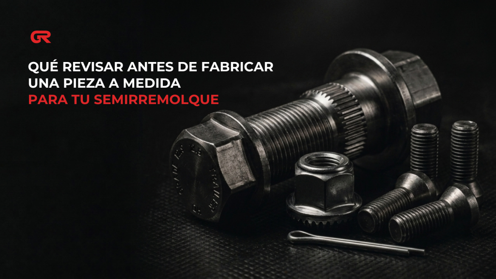 Qué revisar antes de fabricar una pieza a medida para tu semirremolque