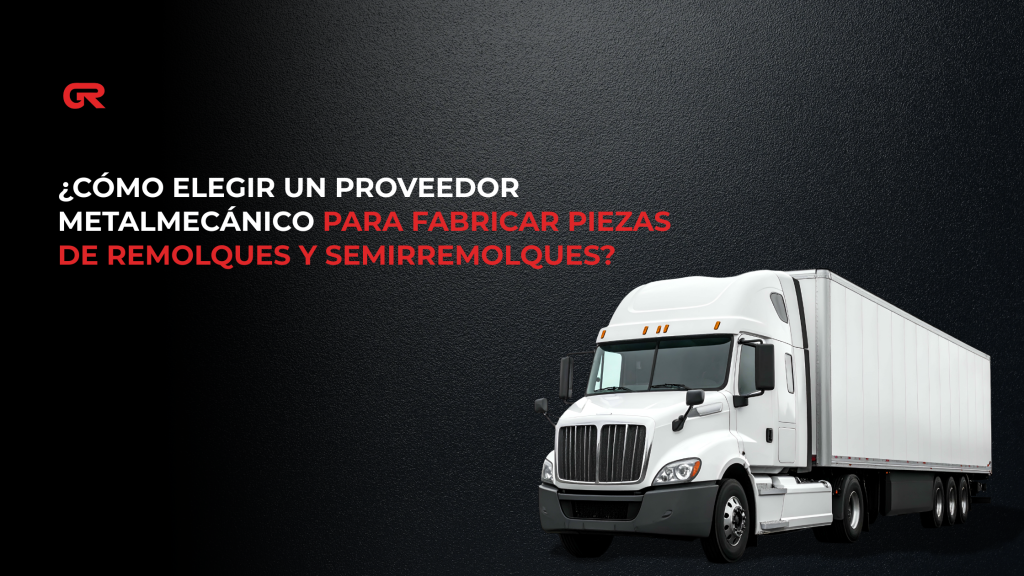 ¿Cómo elegir un proveedor metalmecánico para fabricar piezas de remolques y semirremolques?